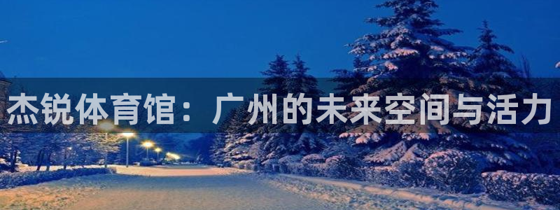 意昂体育4招商：杰锐体育馆：广州的未来空间与活力