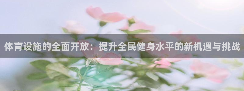 意昂4娱乐是那个系列的台子：体育设施的全面开放：提升全民健身