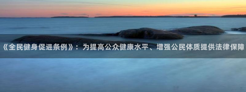 意昂4娱乐下载：《全民健身促进条例》：为提高公众健康